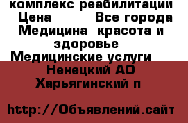 комплекс реабилитации › Цена ­ 500 - Все города Медицина, красота и здоровье » Медицинские услуги   . Ненецкий АО,Харьягинский п.